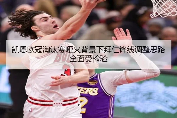 凯恩欧冠淘汰赛哑火背景下拜仁锋线调整思路全面受检验