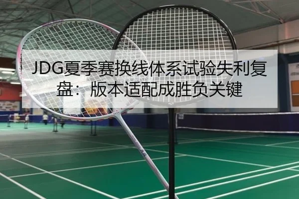 JDG夏季赛换线体系试验失利复盘：版本适配成胜负关键