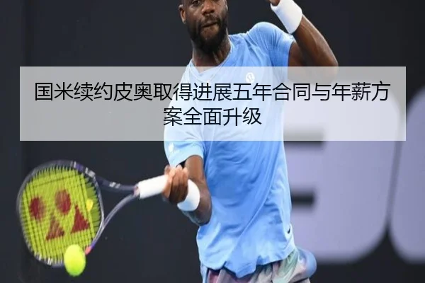 国米续约皮奥取得进展五年合同与年薪方案全面升级